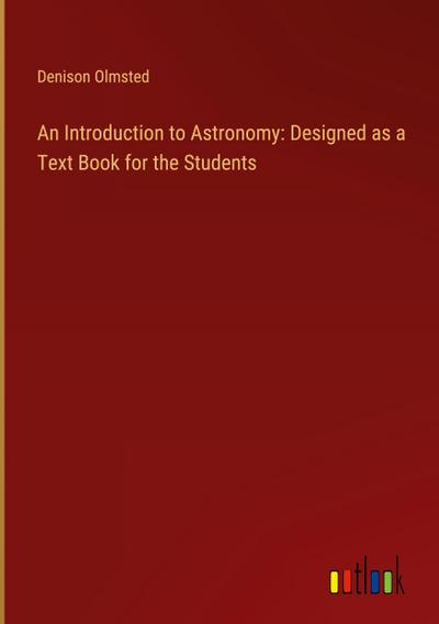An Introduction to Astronomy: Designed as a Text Book for the Students