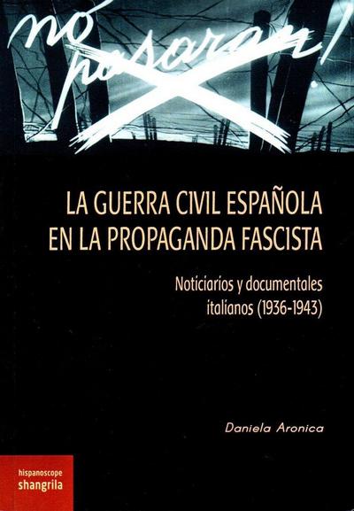 La Guerra Civil española en la propaganda fascista : noticiarios y documentales italianos, 1936-1943