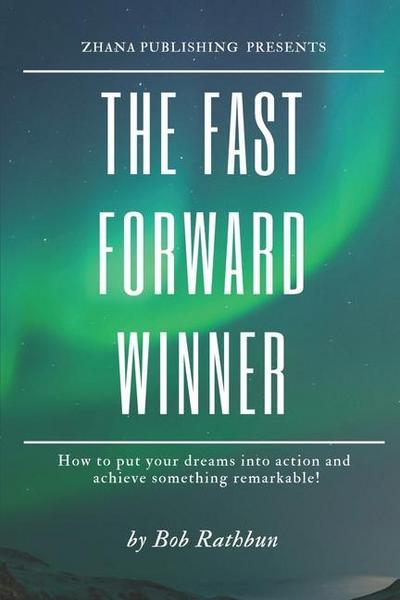 The Fast Forward Winner: How to put your dreams into action and achieve something remarkable!