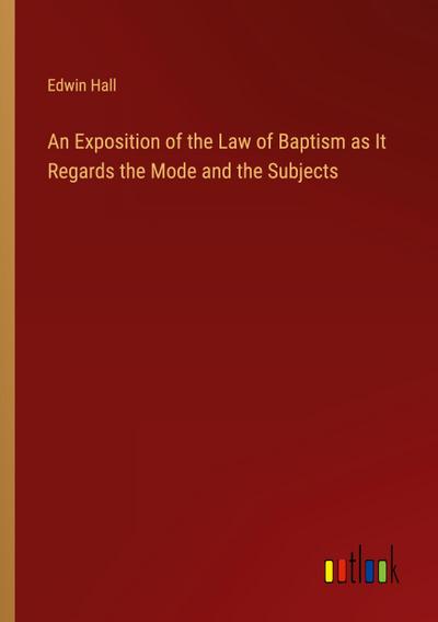 An Exposition of the Law of Baptism as It Regards the Mode and the Subjects