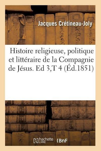 Histoire Religieuse, Politique Et Littéraire de la Compagnie de Jésus. Ed 3, T 4 (Éd.1851)