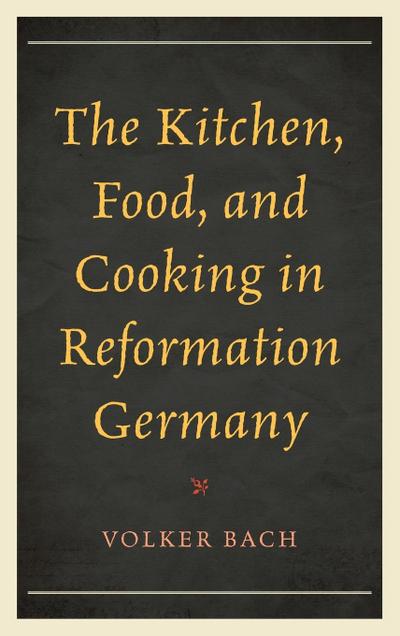 Kitchen, Food, and Cooking in Reformation Germany
