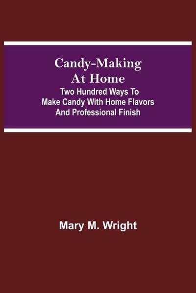 Candy-Making At Home; Two Hundred Ways To Make Candy With Home Flavors And Professional Finish