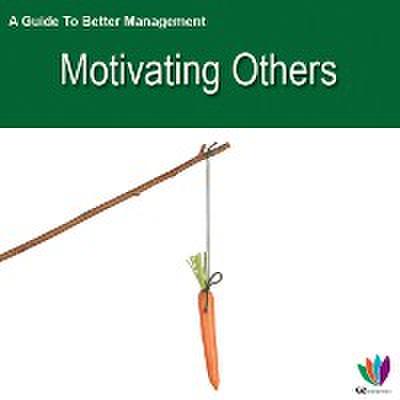A Guide to Better Management: Motivating Others