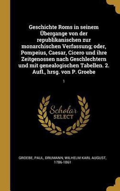 Geschichte ROMs in Seinem Übergange Von Der Republikanischen Zur Monarchischen Verfassung; Oder, Pompeius, Caesar, Cicero Und Ihre Zeitgenossen Nach G
