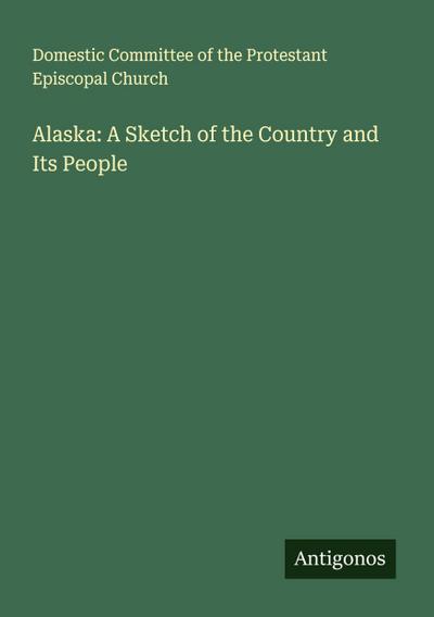 Alaska: A Sketch of the Country and Its People