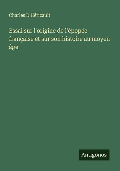 Essai sur l’origine de l’épopée française et sur son histoire au moyen âge