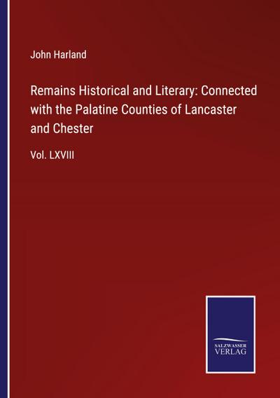 Remains Historical and Literary: Connected with the Palatine Counties of Lancaster and Chester