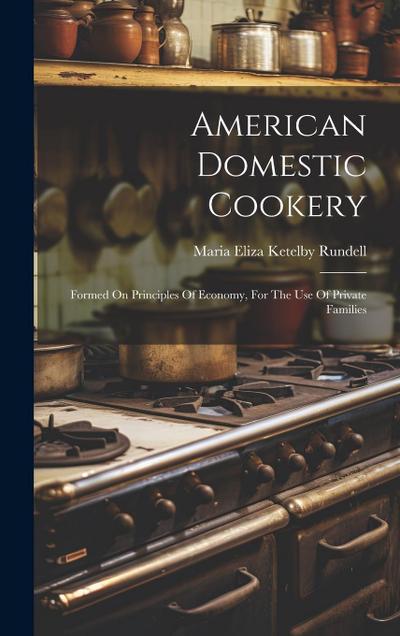 American Domestic Cookery: Formed On Principles Of Economy, For The Use Of Private Families