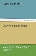 Diary of Samuel Pepys - Volume 21: March/April 1662-63