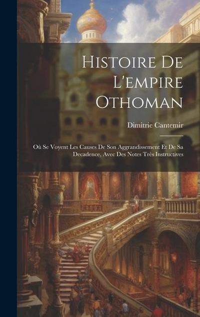 Histoire De L’empire Othoman: Où Se Voyent Les Causes De Son Aggrandissement Et De Sa Decadence, Avec Des Notes Très Instructives