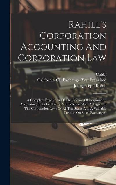 Rahill’s Corporation Accounting And Corporation Law: A Complete Exposition Of The Science Of Corporation Accounting, Both In Theory And Practice, With