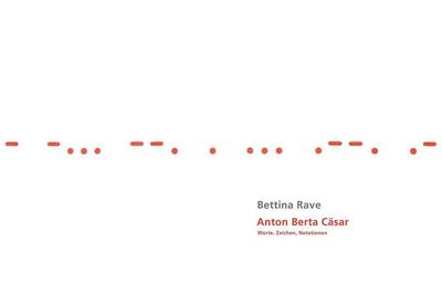 Bettina Rave - Anton Berta Cäsar: Worte, Zeichen, Notationen