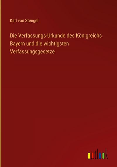 Die Verfassungs-Urkunde des Königreichs Bayern und die wichtigsten Verfassungsgesetze