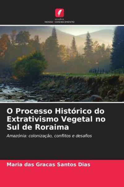 O Processo Histórico do Extrativismo Vegetal no Sul de Roraima - Maria Das Graças Santos Dias