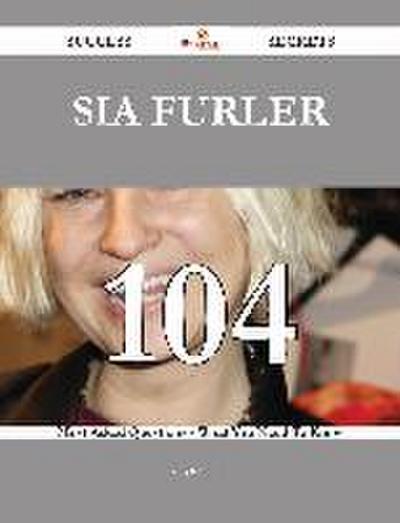 Sia Furler 104 Success Secrets - 104 Most Asked Questions On Sia Furler - What You Need To Know