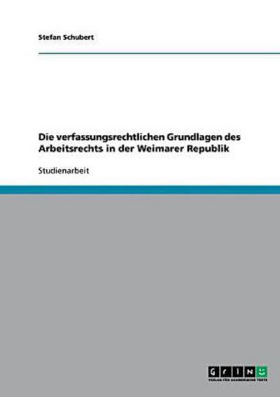 Die verfassungsrechtlichen Grundlagen des Arbeitsrechts in der Weimarer Republik