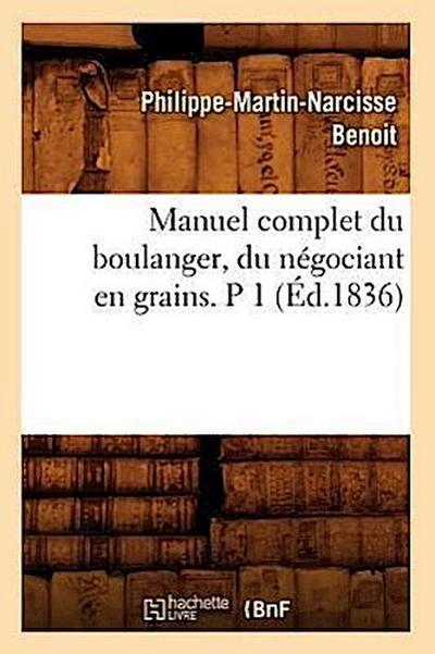Manuel Complet Du Boulanger, Du Négociant En Grains. P 1 (Éd.1836)
