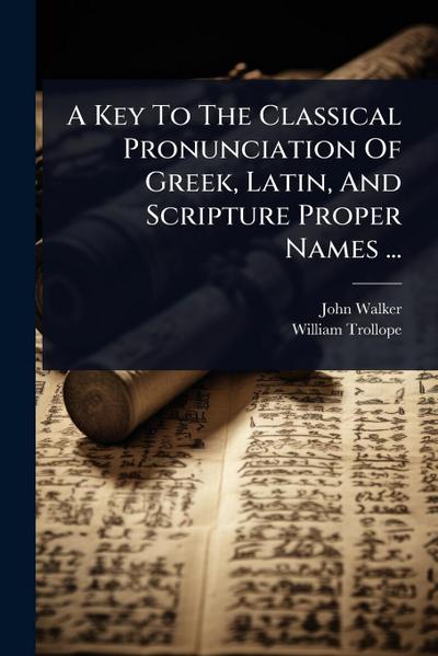 A Key To The Classical Pronunciation Of Greek, Latin, And Scripture Proper Names ...