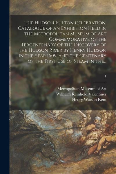 The Hudson-Fulton Celebration. Catalogue of an Exhibition Held in the Metropolitan Museum of Art Commemorative of the Tercentenary of the Discovery of