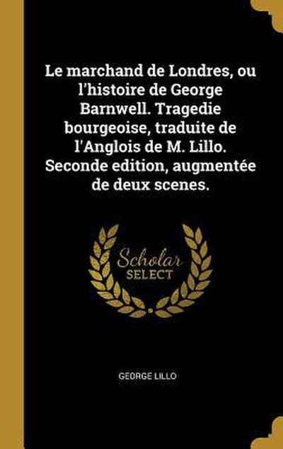 Le marchand de Londres, ou l’histoire de George Barnwell. Tragedie bourgeoise, traduite de l’Anglois de M. Lillo. Seconde edition, augmentée de deux scenes.