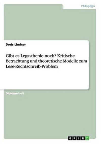 Gibt es Legasthenie noch? Kritische Betrachtung und theoretische Modelle zum Lese-Rechtschreib-Problem