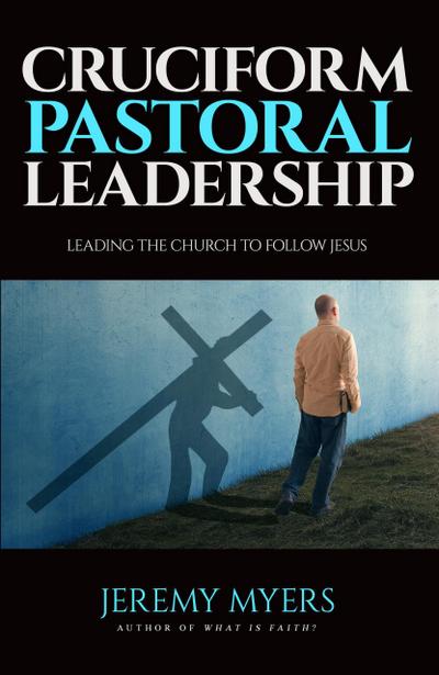 Cruciform Pastoral Leadership: Leading the Church to Follow Jesus (Close Your Church for Good, #5)