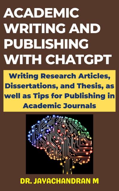 Academic Writing and Publishing with ChatGPT:  Writing Research Articles, Dissertations, and Thesis, as well as Tips for Publishing in Academic Journals