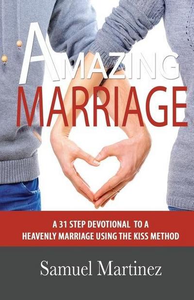 Amazing Marriage: A 31 Step Devotional To A Heavenly Marriage Using The KISS Method