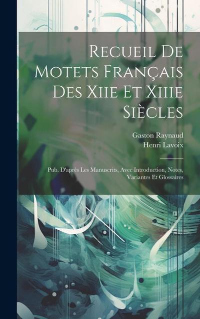Recueil De Motets Français Des Xiie Et Xiiie Siècles: Pub. D’après Les Manuscrits, Avec Introduction, Notes, Variantes Et Glossaires