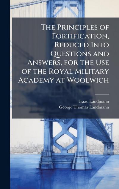 The Principles of Fortification, Reduced Into Questions and Answers, for the Use of the Royal Military Academy at Woolwich