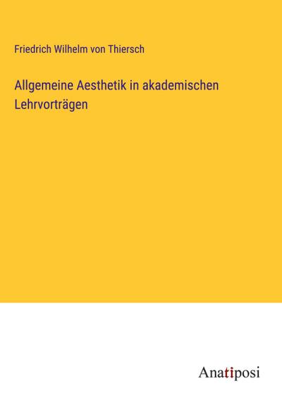 Allgemeine Aesthetik in akademischen Lehrvorträgen