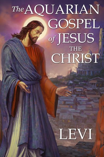 The Aquarian Gospel of Jesus the Christ by Levi