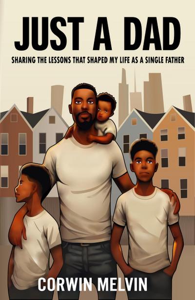 Just A Dad - Sharing the Lessons that Shaped My Life as a Single Father