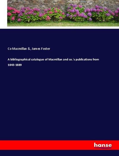 A bibliographical catalogue of Macmillan and co.’s publications from 1843-1889