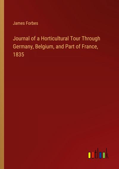 Journal of a Horticultural Tour Through Germany, Belgium, and Part of France, 1835