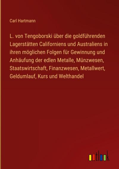 L. von Tengoborski über die goldführenden Lagerstätten Californiens und Australiens in ihren möglichen Folgen für Gewinnung und Anhäufung der edlen Metalle, Münzwesen, Staatswirtschaft, Finanzwesen, Metallwert, Geldumlauf, Kurs und Welthandel
