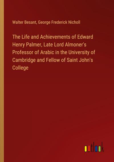 The Life and Achievements of Edward Henry Palmer, Late Lord Almoner’s Professor of Arabic in the University of Cambridge and Fellow of Saint John’s College