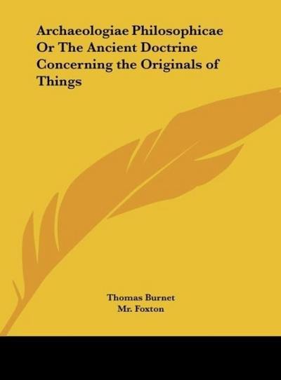 Archaeologiae Philosophicae Or The Ancient Doctrine Concerning the Originals of Things