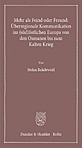 Mehr als Feind oder Freund: Überregionale Kommunikation im (süd)östlichen Europa von den Osmanen bis zum Kalten Krieg.