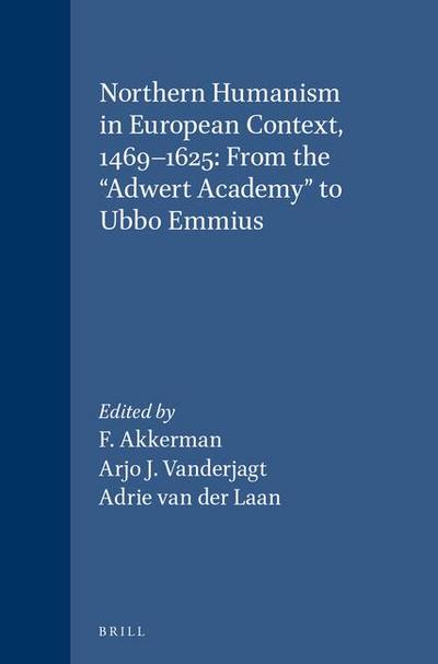 Northern Humanism in European Context, 1469-1625: From the Adwert Academy to Ubbo Emmius