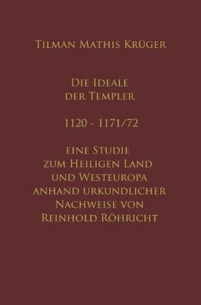 Die Ideale der Templer - Ein Handbuch - 1120 bis 1171/72 mit Röhrichts Regesten