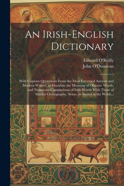 An Irish-English Dictionary: With Copious Quotations From the Most Esteemed Ancient and Modern Writers, to Elucidate the Meaning of Obscure Words