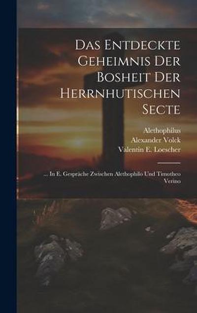 Das Entdeckte Geheimnis Der Bosheit Der Herrnhutischen Secte: ... In E. Gespräche Zwischen Alethophilo Und Timotheo Verino