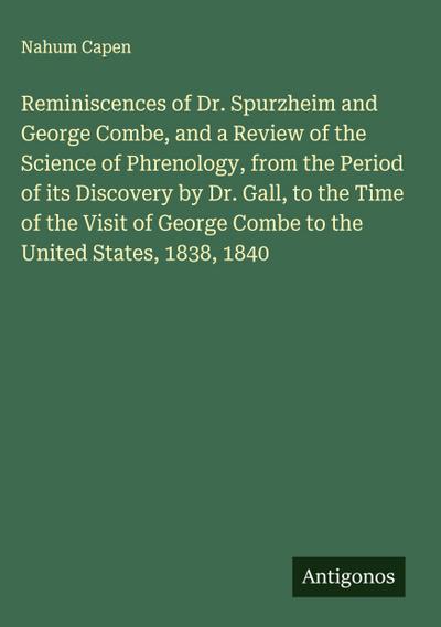 Reminiscences of Dr. Spurzheim and George Combe, and a Review of the Science of Phrenology, from the Period of its Discovery by Dr. Gall, to the Time of the Visit of George Combe to the United States, 1838, 1840