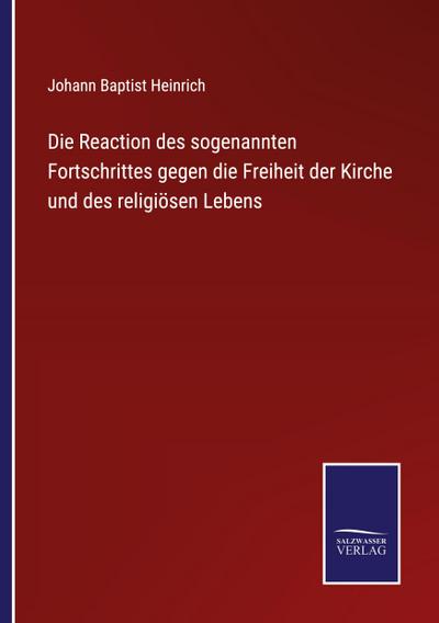 Die Reaction des sogenannten Fortschrittes gegen die Freiheit der Kirche und des religiösen Lebens