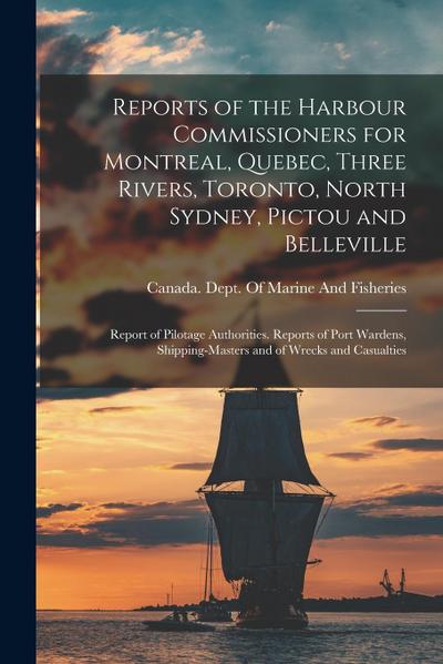 Reports of the Harbour Commissioners for Montreal, Quebec, Three Rivers, Toronto, North Sydney, Pictou and Belleville: Report of Pilotage Authorities.