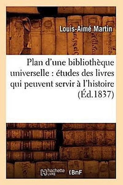 Plan d’Une Bibliothèque Universelle: Études Des Livres Qui Peuvent Servir À l’Histoire (Éd.1837)