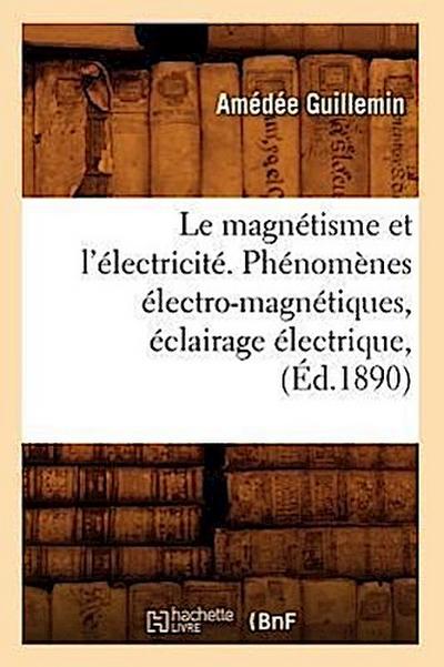 Le Magnétisme Et l’Électricité. Phénomènes Électro-Magnétiques, Éclairage Électrique, (Éd.1890)
