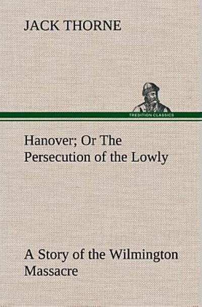 Hanover Or The Persecution of the Lowly A Story of the Wilmington Massacre.